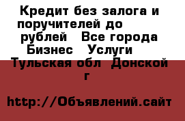 Кредит без залога и поручителей до 300.000 рублей - Все города Бизнес » Услуги   . Тульская обл.,Донской г.